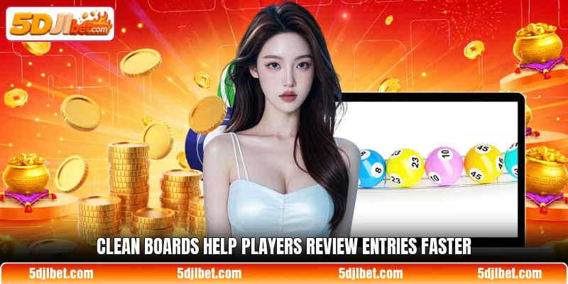 Clean boards help players review entries faster Clean boards help players review entries faster
